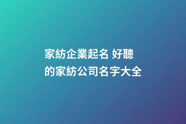家紡企業起名 好聽的家紡公司名字大全-第1張-公司起名-玄機派